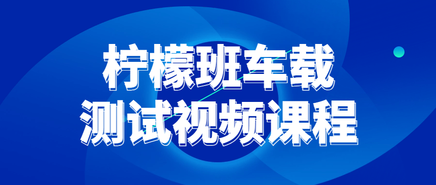 柠檬班车载测试视频课程-趣奇资源网-第3张图片 柠檬班车载测试视频课程-趣奇资源网-第3张图片